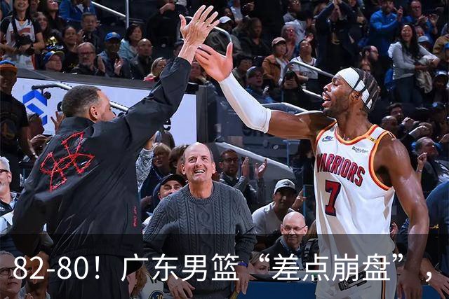 82-80！广东男篮“差点崩盘”，上一场0分外援继续登场，发挥一般