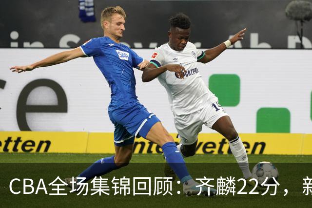 CBA全场集锦回顾：齐麟22分，新疆大胜天津